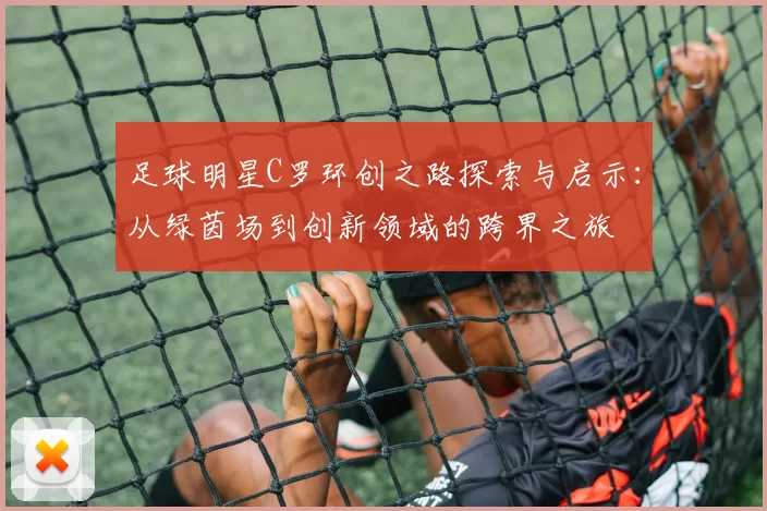 足球明星C罗环创之路探索与启示：从绿茵场到创新领域的跨界之旅