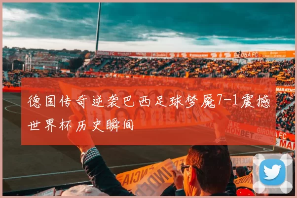 德国传奇逆袭巴西足球梦魇7-1震撼世界杯历史瞬间